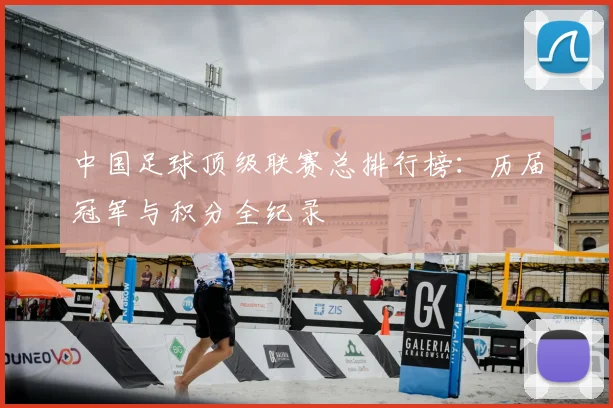 中国足球顶级联赛总排行榜:历届冠军与积分全纪录