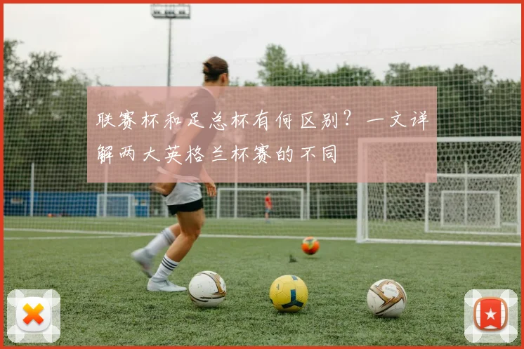 联赛杯和足总杯有何区别?一文详解两大英格兰杯赛的不同