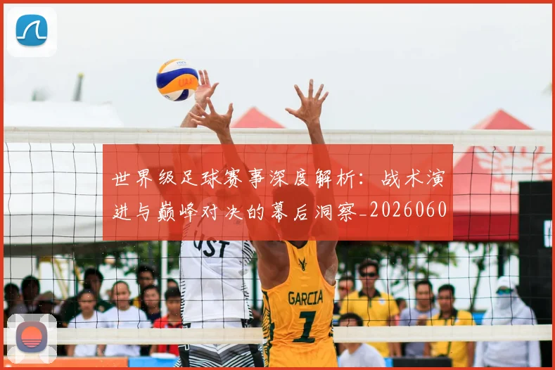 世界级足球赛事深度解析：战术演进与巅峰对决的幕后洞察_20260609201355