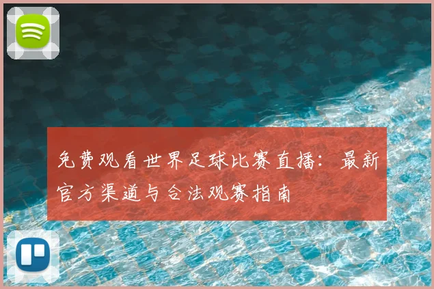 免费观看世界足球比赛直播：最新官方渠道与合法观赛指南