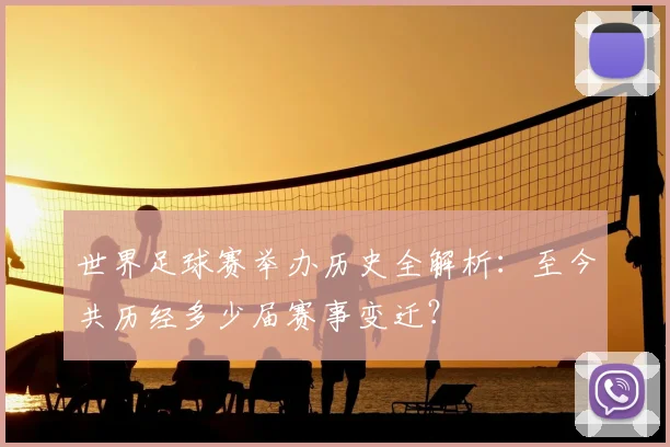 世界足球赛举办历史全解析:至今共历经多少届赛事变迁?