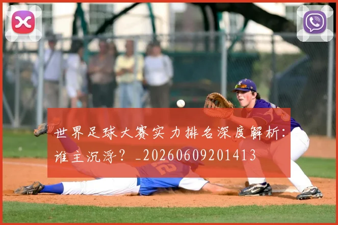 世界足球大赛实力排名深度解析：谁主沉浮？_20260609201413