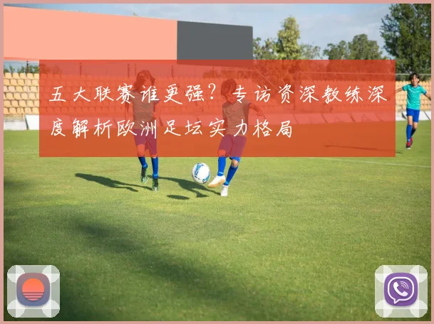 五大联赛谁更强?专访资深教练深度解析欧洲足坛实力格局