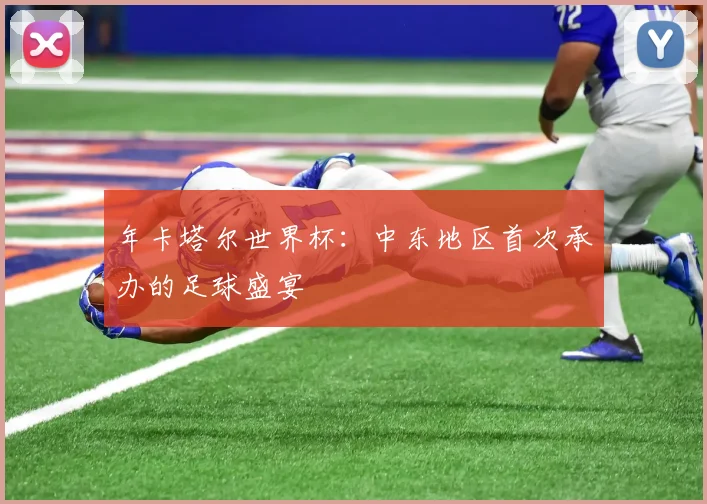 年卡塔尔世界杯:中东地区首次承办的足球盛宴