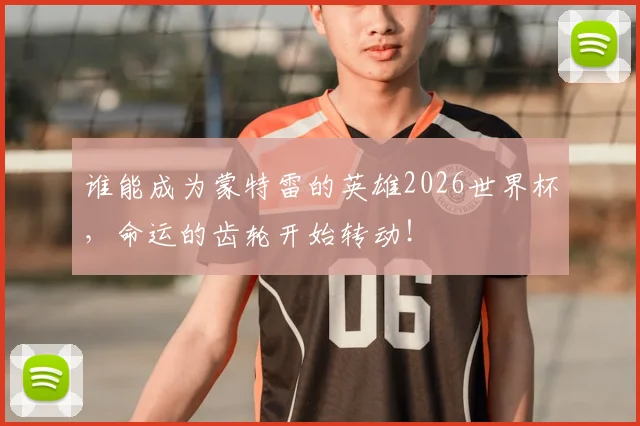 谁能成为蒙特雷的英雄2026世界杯,命运的齿轮开始转动!