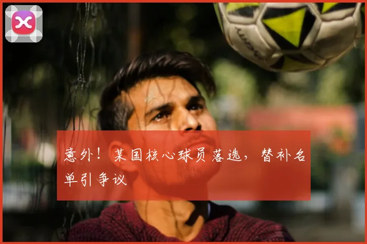 意外!某国核心球员落选,替补名单引争议