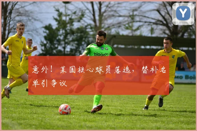 意外！某国核心球员落选，替补名单引争议