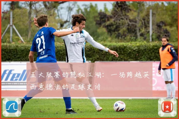五大联赛的隐秘江湖:一场跨越英西意德法的足球史诗