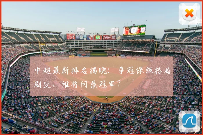 中超最新排名揭晓:争冠保级格局剧变,谁将问鼎冠军?