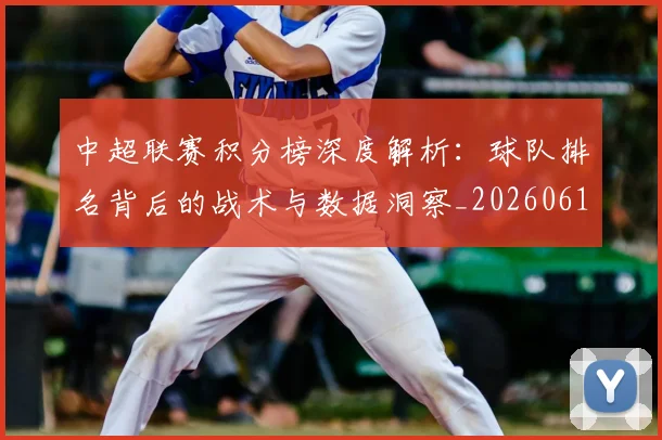 中超联赛积分榜深度解析:球队排名背后的战术与数据洞察_20260611140848