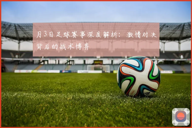 月3日足球赛事深度解析:激情对决背后的战术博弈