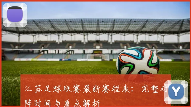江苏足球联赛最新赛程表:完整对阵时间与看点解析