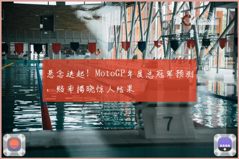 悬念迭起!MotoGP年度总冠军预测,赔率揭晓惊人结果